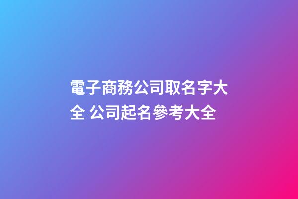 電子商務公司取名字大全 公司起名參考大全-第1張-公司起名-玄機派